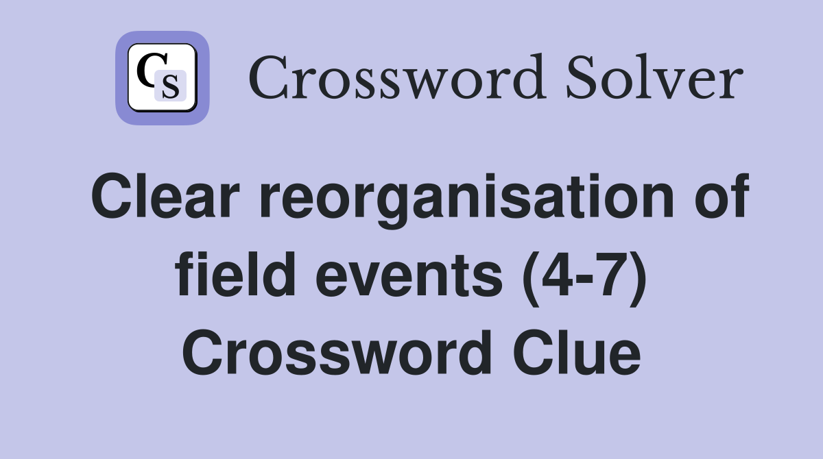 Clear reorganisation of field events (4-7) Crossword Clue
