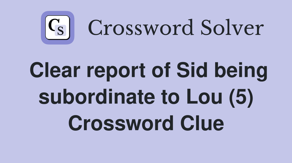 Clear report of Sid being subordinate to Lou (5) Crossword Clue
