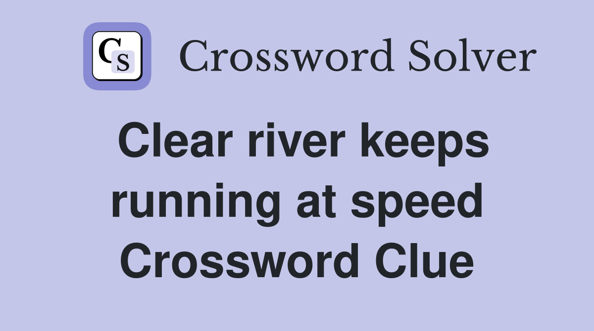 Clear river keeps running at speed Crossword Clue