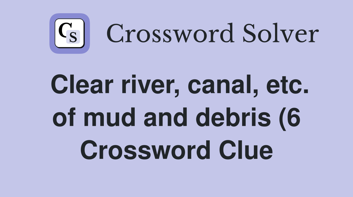 Clear river canal etc of mud and debris (6) Crossword Clue Answers Clear river canal etc of mud and debris (6) Crossword Clue Answers