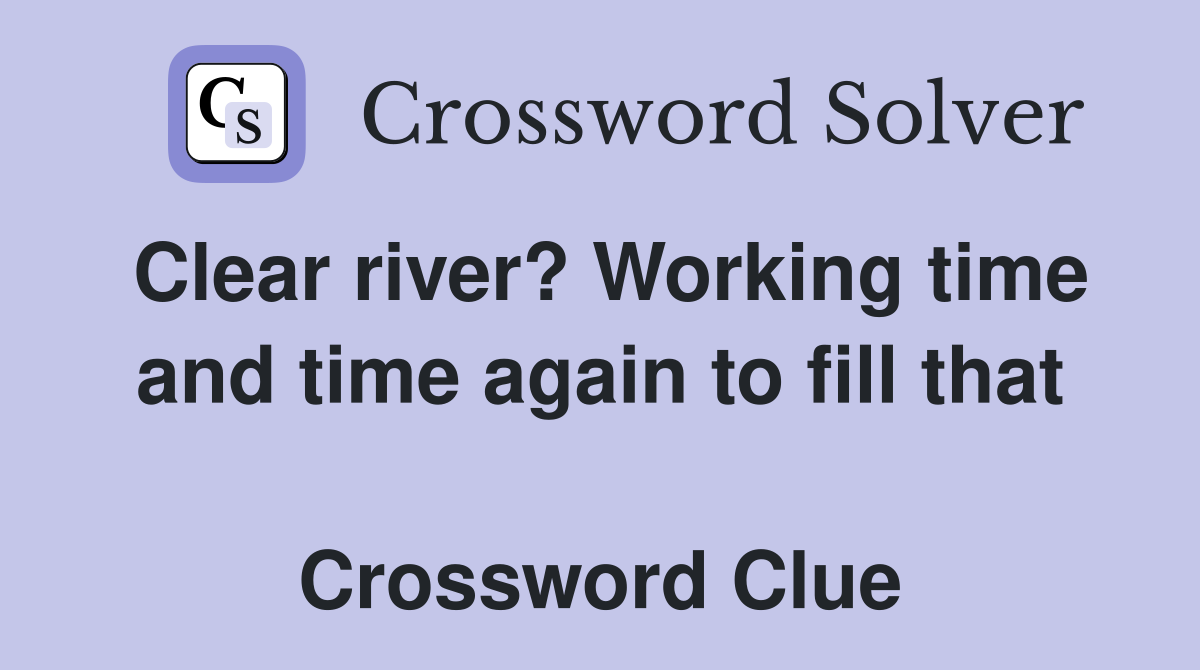 Clear river? Working time and time again to fill that  Crossword Clue