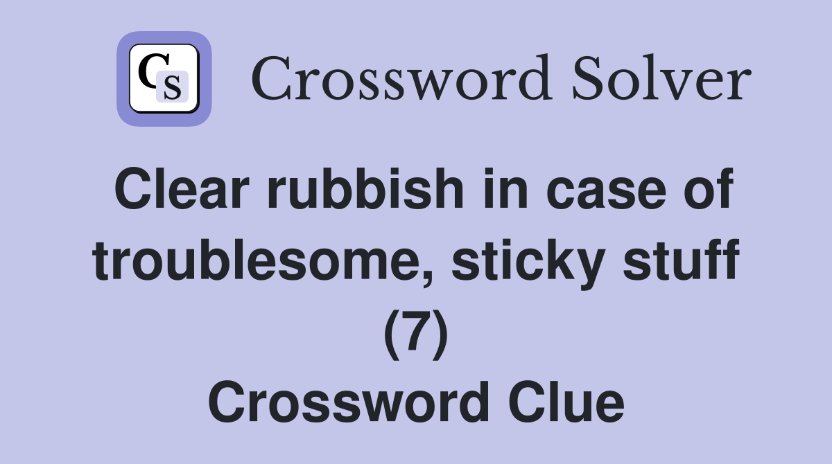 Clear rubbish in case of troublesome, sticky stuff (7) Crossword Clue