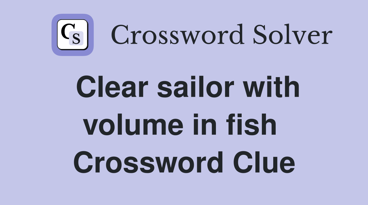 Clear sailor with volume in fish  Crossword Clue