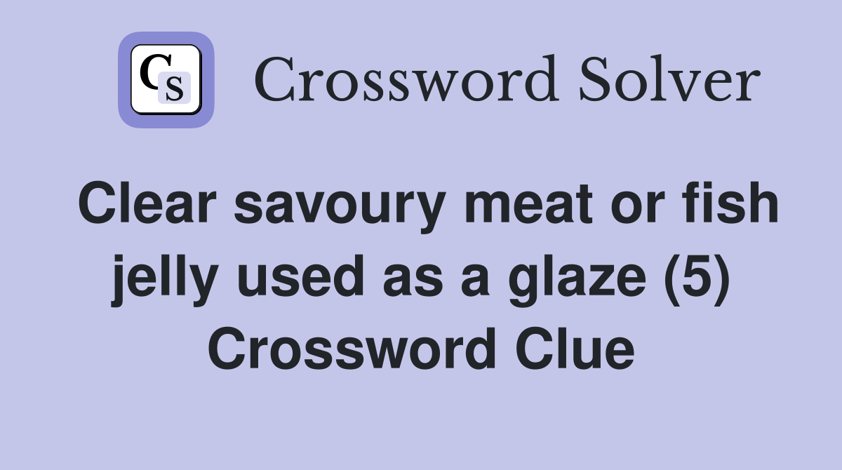 Clear savoury meat or fish jelly used as a glaze (5) Crossword Clue