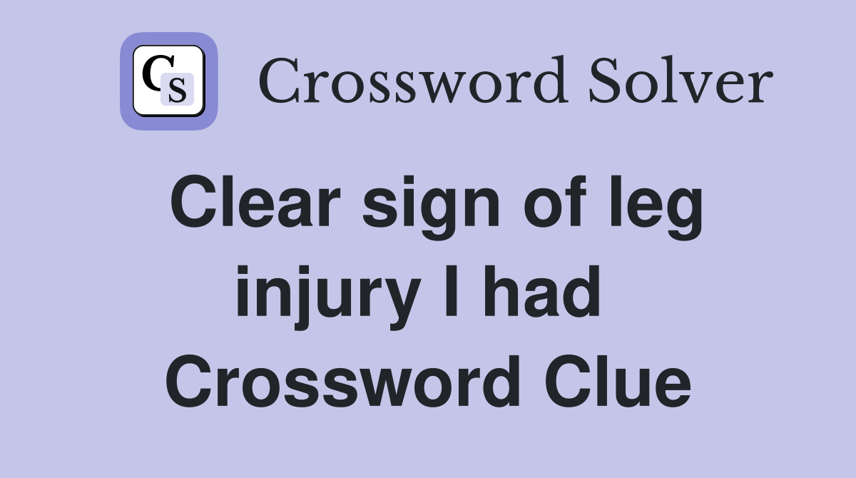 Clear sign of leg injury I had  Crossword Clue
