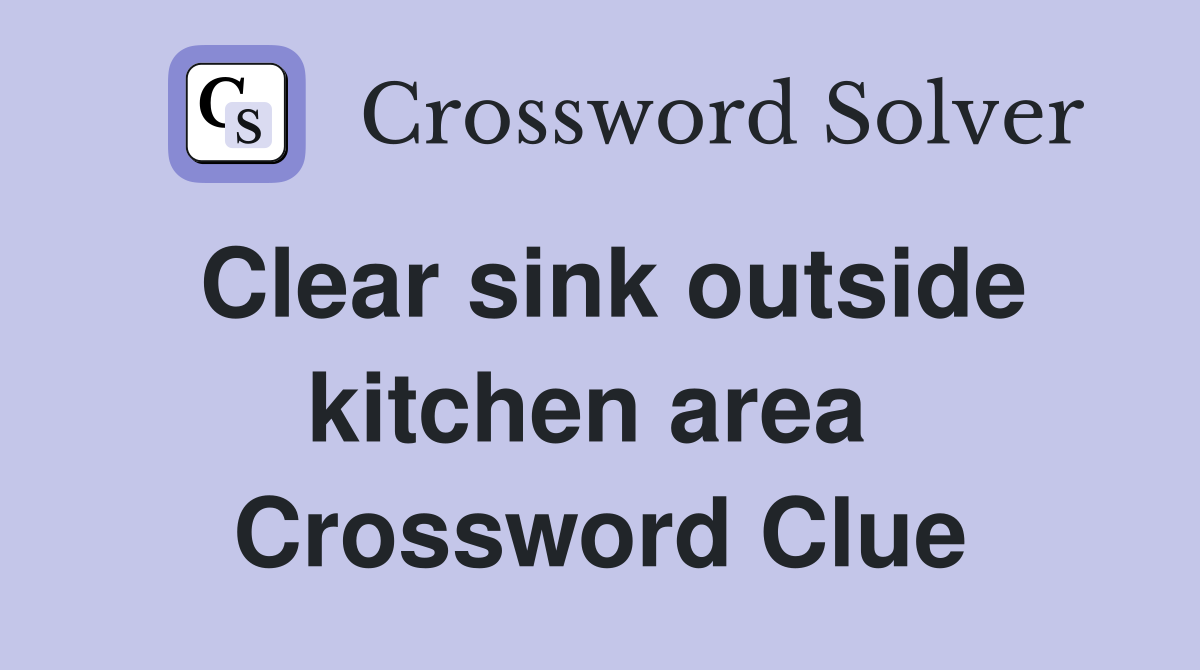 Clear sink outside kitchen area  Crossword Clue