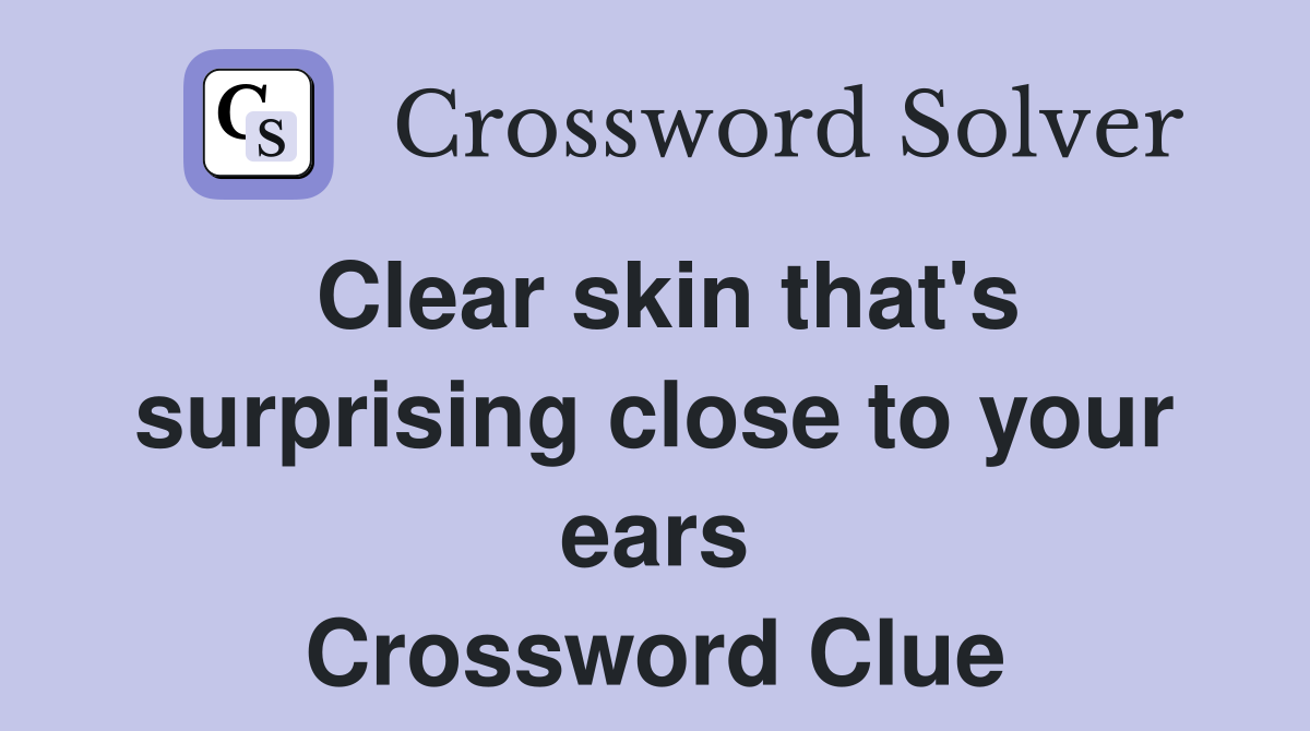 Clear skin that's surprising close to your ears Crossword Clue