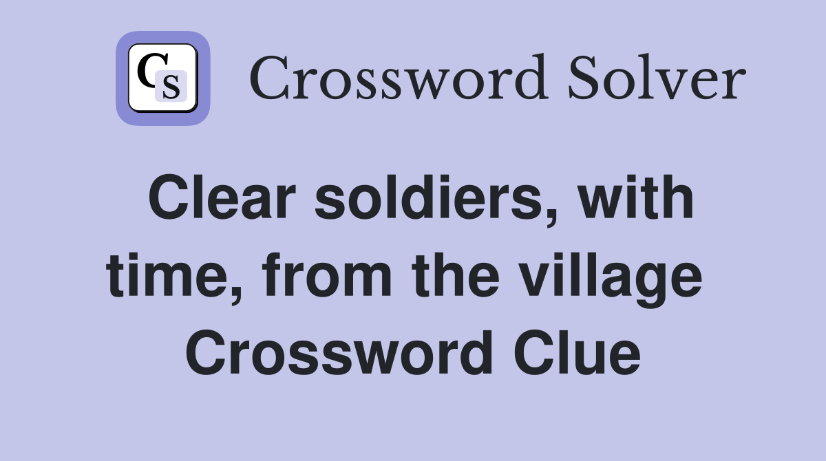 Clear soldiers, with time, from the village  Crossword Clue