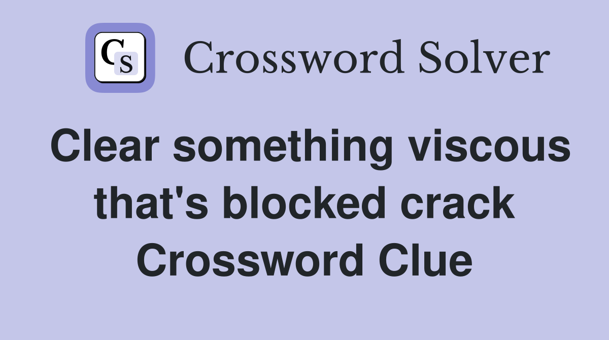 Clear something viscous that's blocked crack Crossword Clue