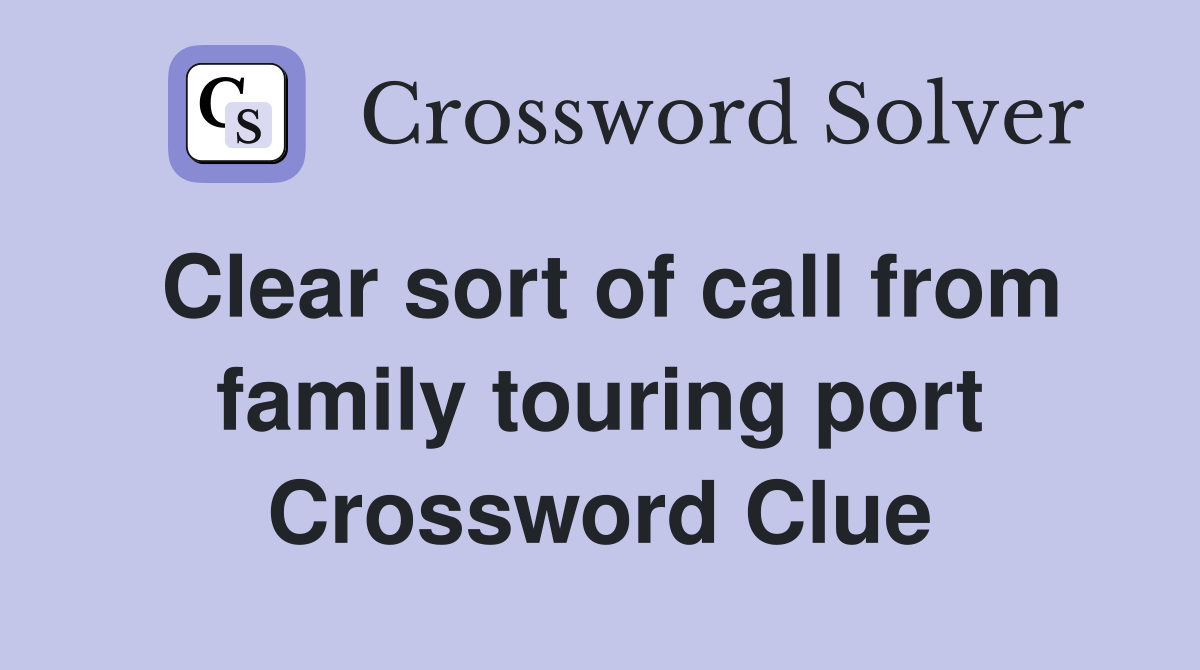 Clear sort of call from family touring port Crossword Clue