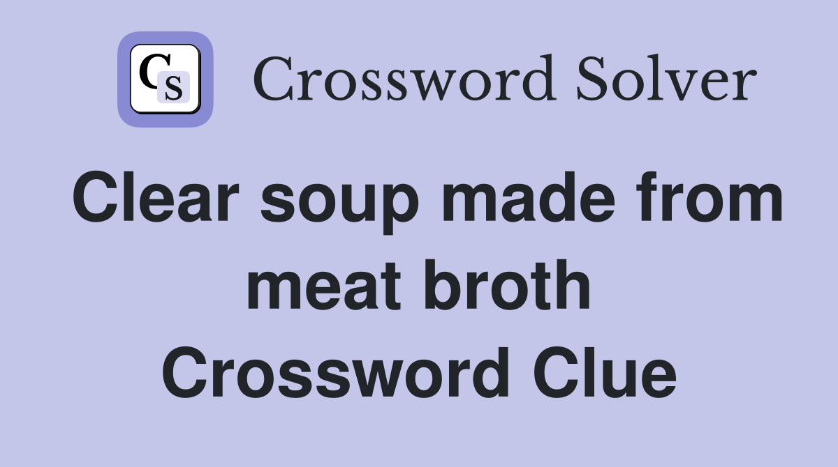 Clear soup made from meat broth Crossword Clue