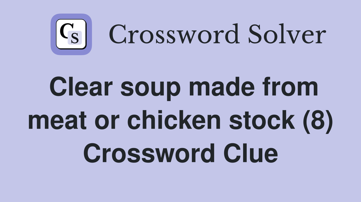Clear soup made from meat or chicken stock (8) Crossword Clue