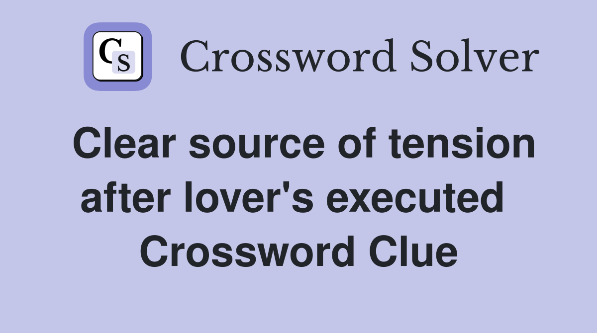 Clear source of tension after lover's executed  Crossword Clue