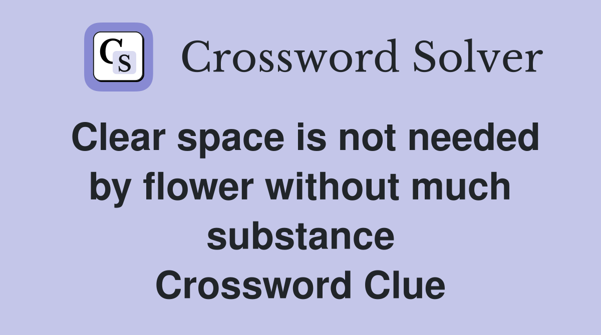 Clear space is not needed by flower without much substance Crossword Clue