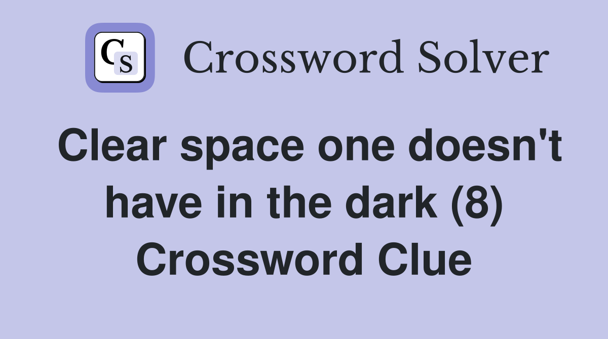 Clear space one doesn't have in the dark (8) Crossword Clue