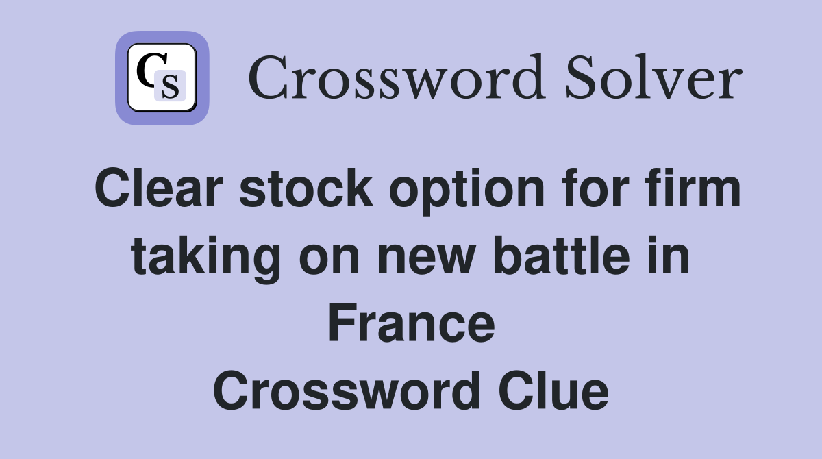 Clear stock option for firm taking on new battle in France Crossword Clue