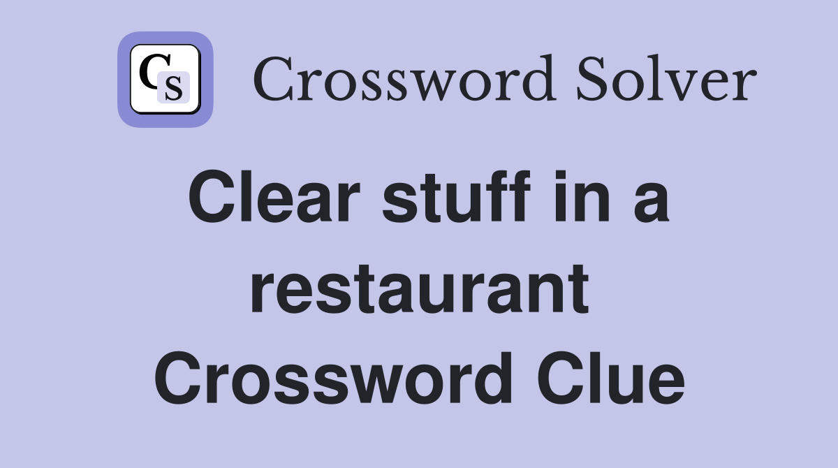 Clear stuff in a restaurant Crossword Clue