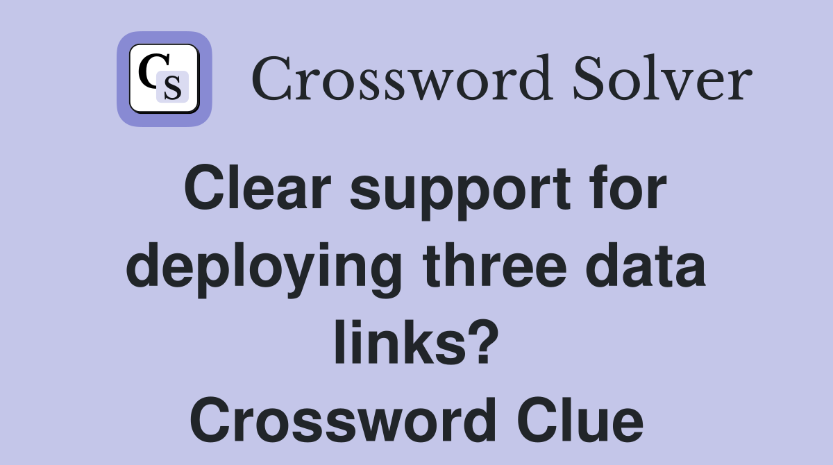 Clear support for deploying three data links? Crossword Clue
