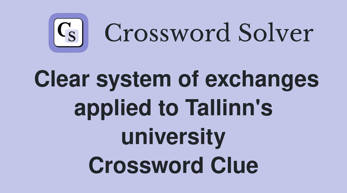 Clear system of exchanges applied to Tallinn's university Crossword Clue