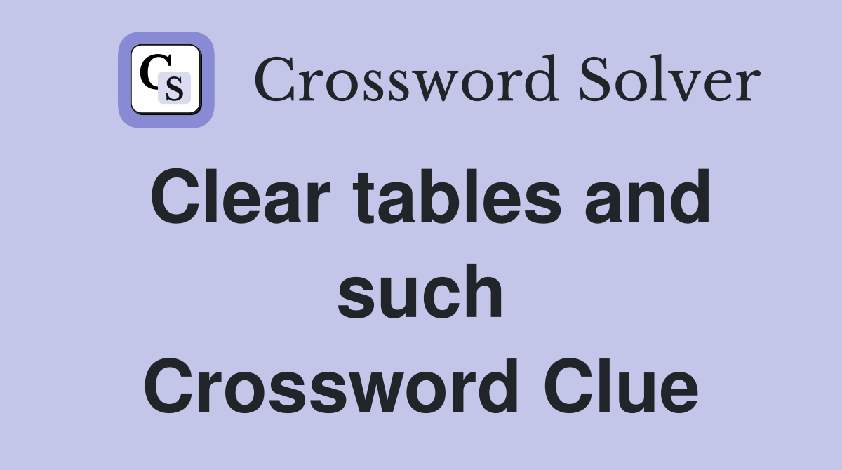 Clear tables and such Crossword Clue