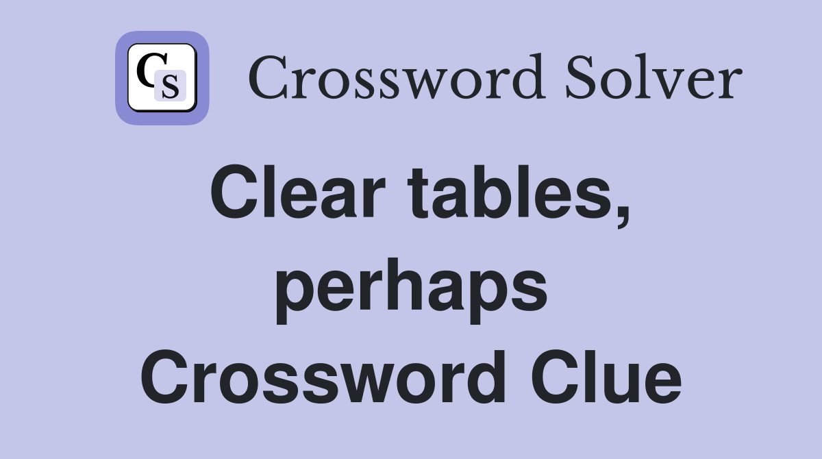 Clear tables, perhaps Crossword Clue