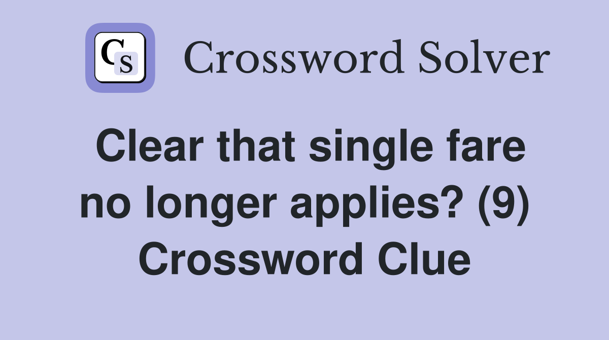 Clear that single fare no longer applies? (9) Crossword Clue