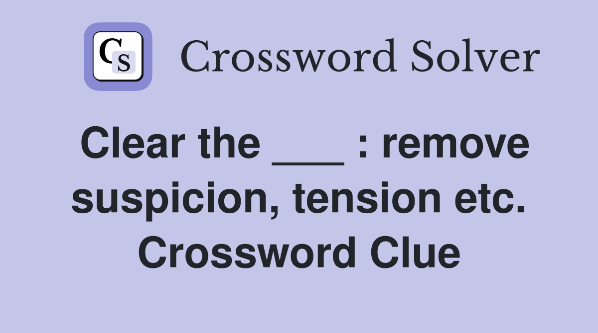 Clear the ___ : remove suspicion, tension etc. Crossword Clue