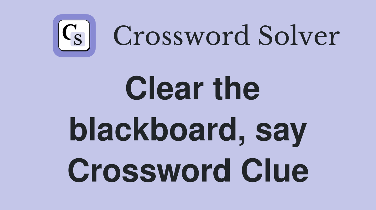 Clear the blackboard, say Crossword Clue