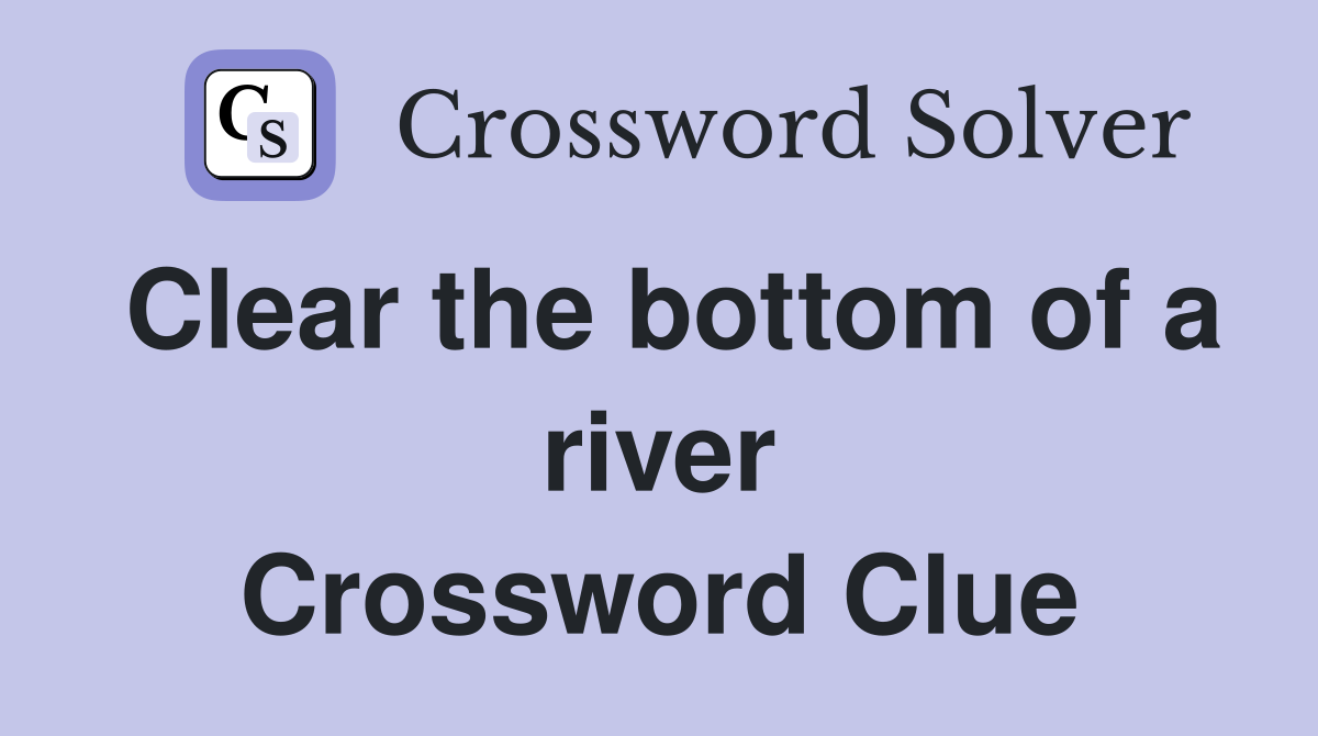 Clear the bottom of a river Crossword Clue