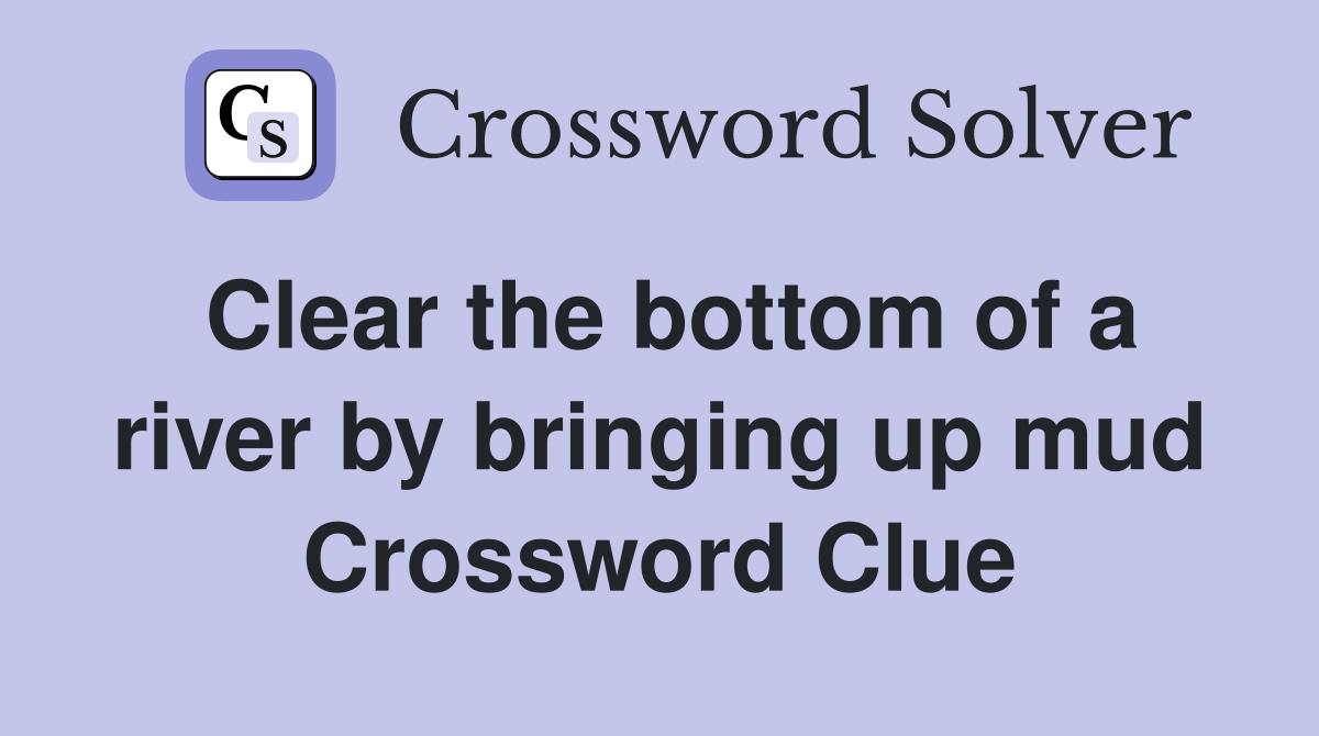Clear the bottom of a river by bringing up mud Crossword Clue