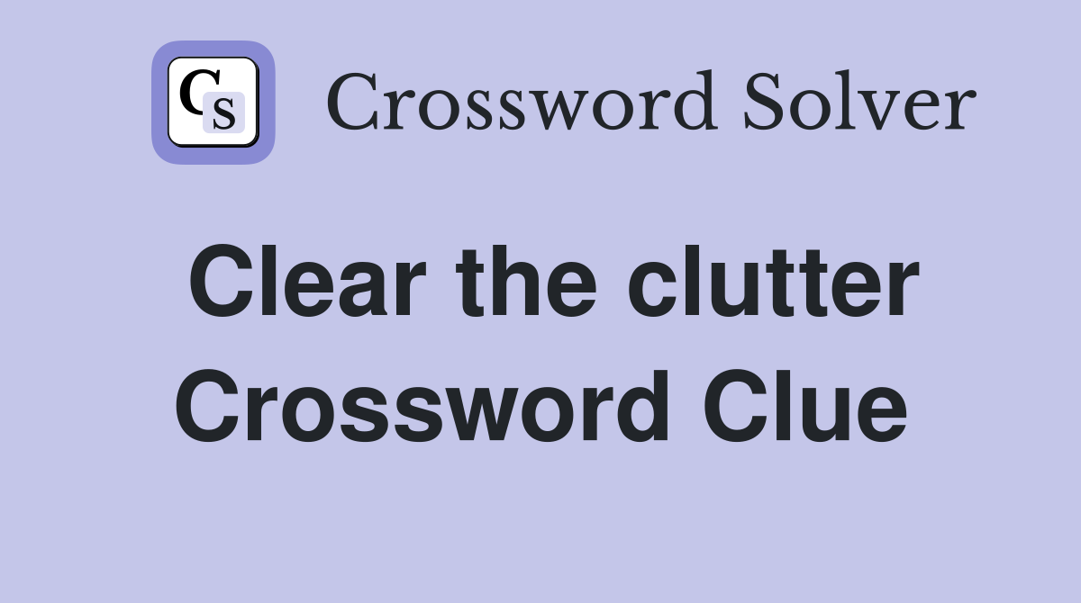 Clear the clutter Crossword Clue