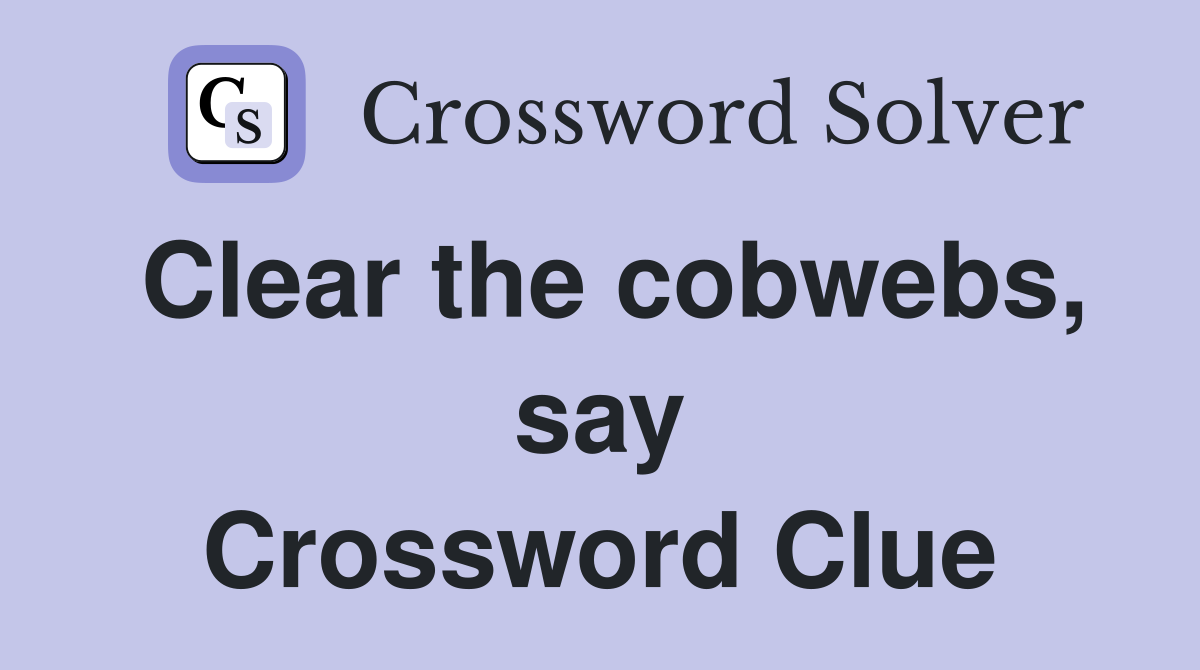 Clear the cobwebs, say Crossword Clue