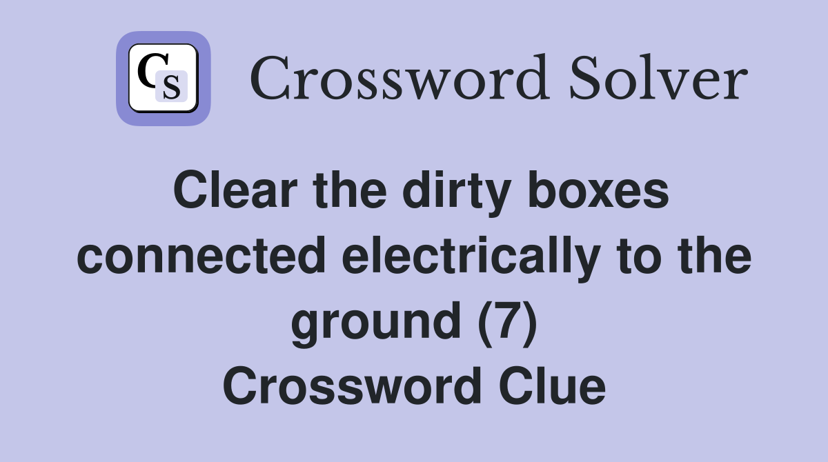 Clear the dirty boxes connected electrically to the ground (7) Crossword Clue
