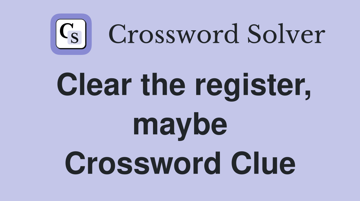 Clear the register, maybe Crossword Clue