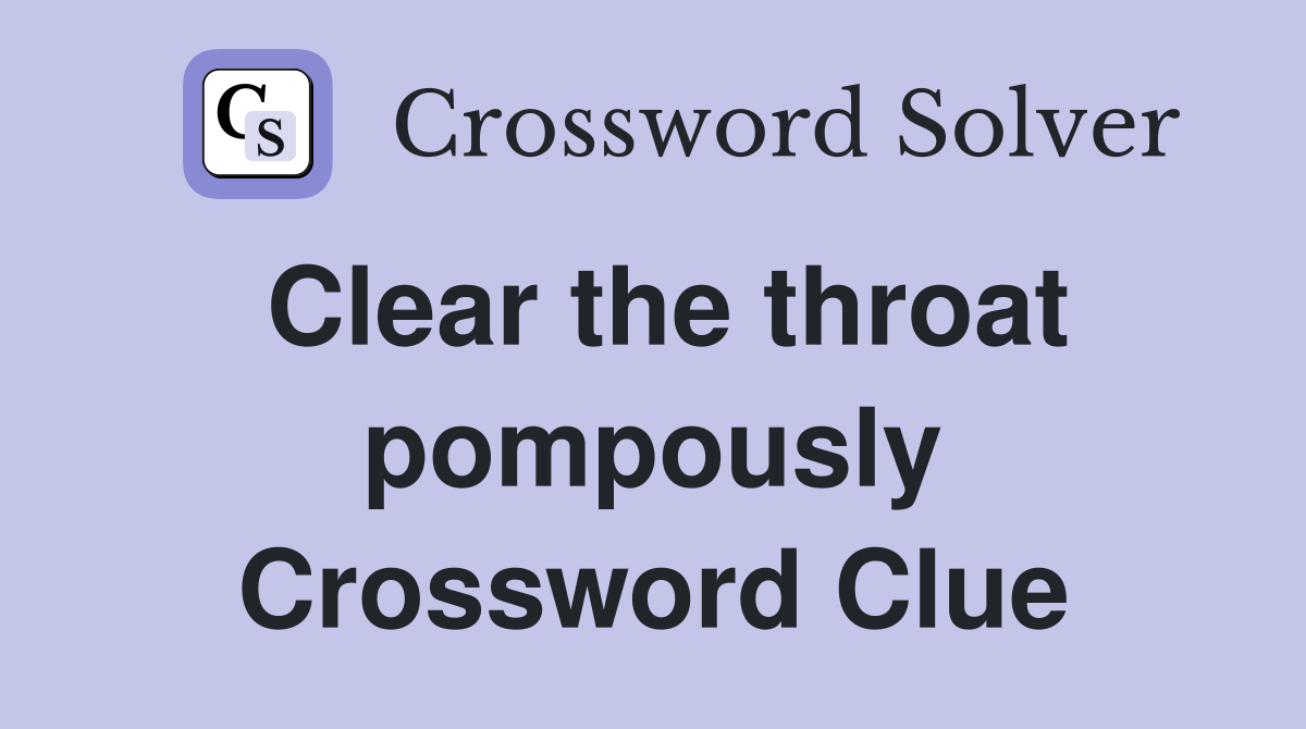 Clear the throat pompously Crossword Clue