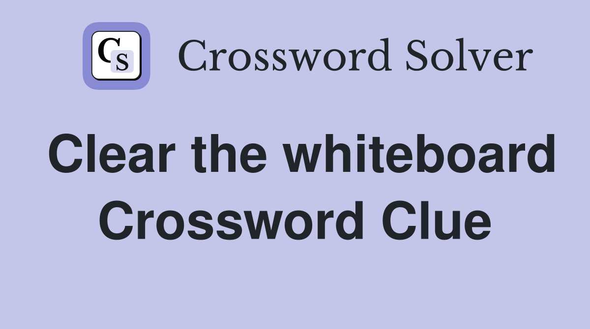 Clear the whiteboard Crossword Clue