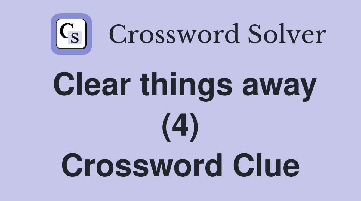 Clear things away (4) Crossword Clue