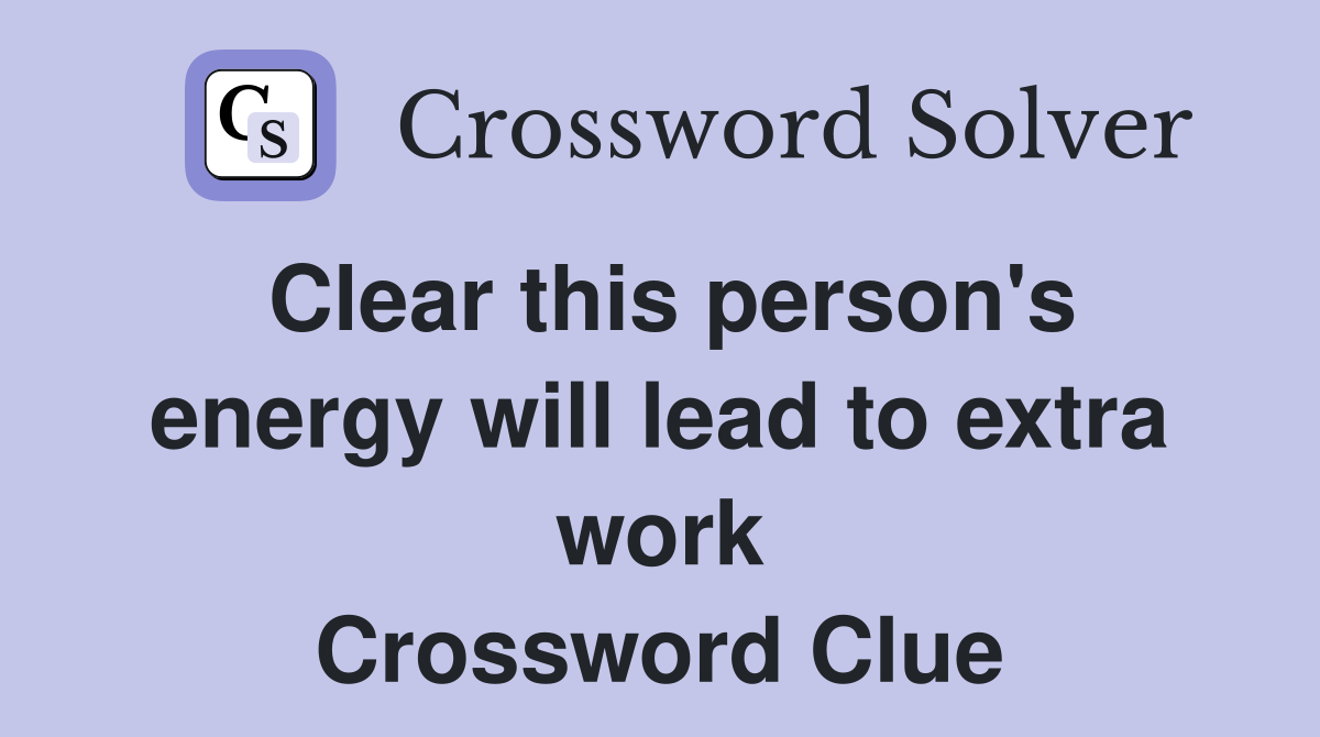 Clear this person's energy will lead to extra work Crossword Clue