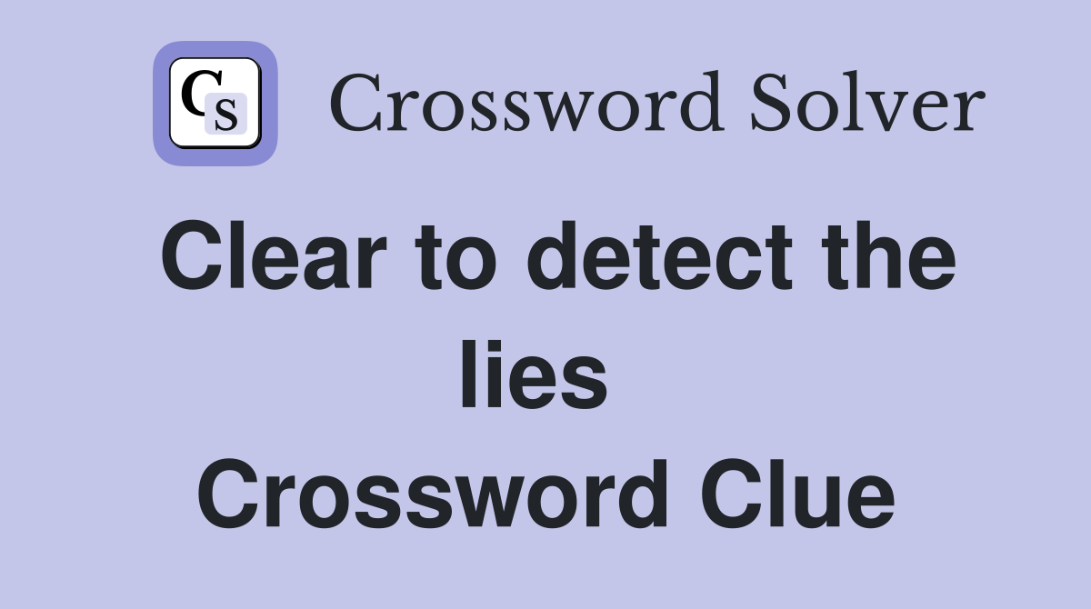 Clear to detect the lies  Crossword Clue