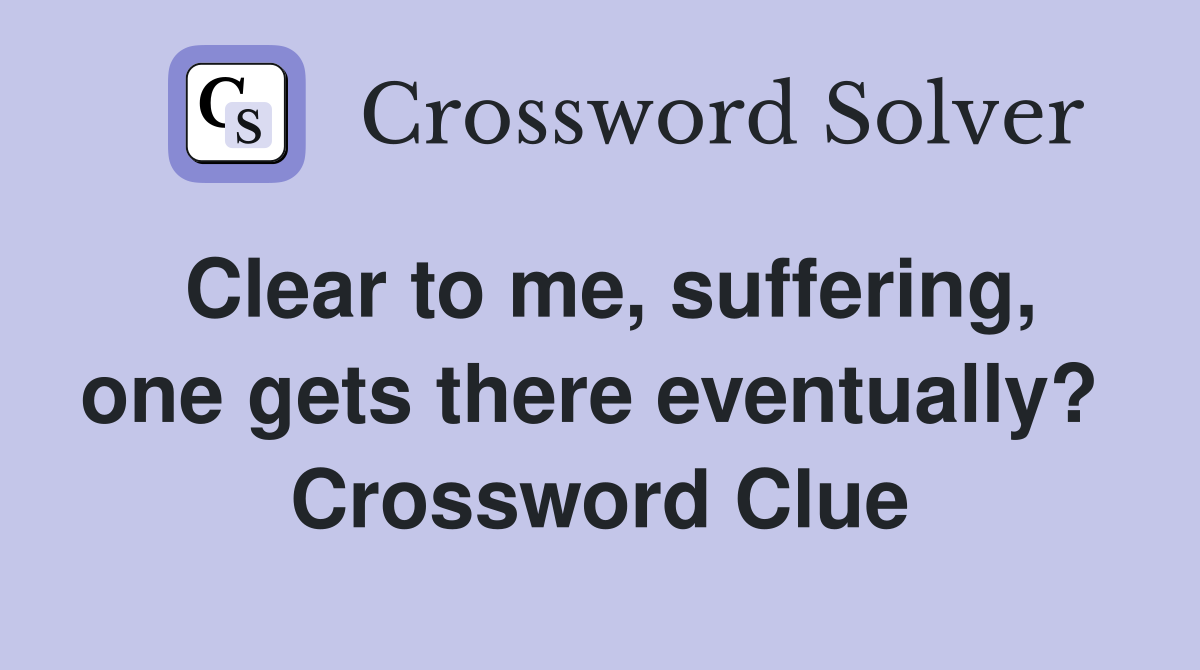 Clear to me, suffering, one gets there eventually?  Crossword Clue