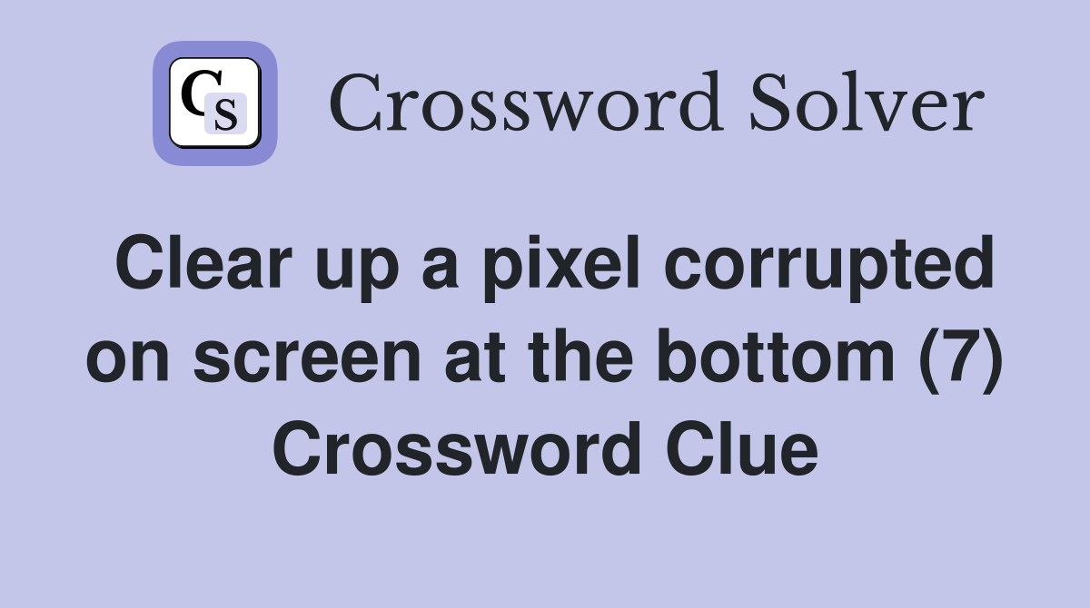 Clear up a pixel corrupted on screen at the bottom (7) Crossword Clue
