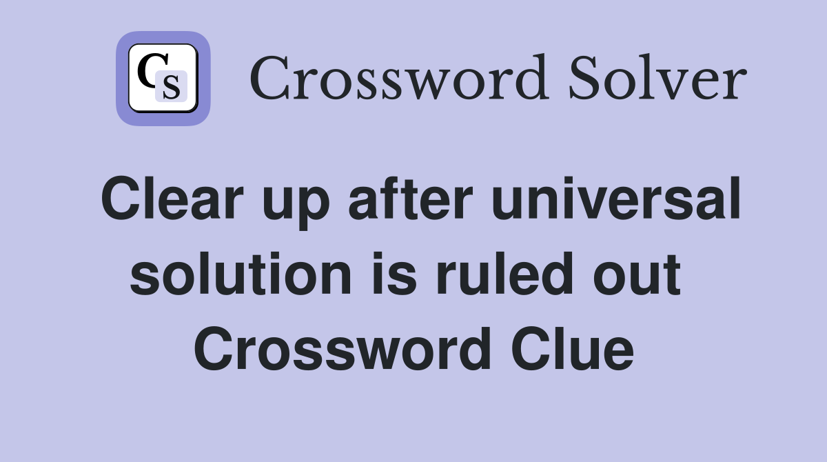 Clear up after universal solution is ruled out  Crossword Clue