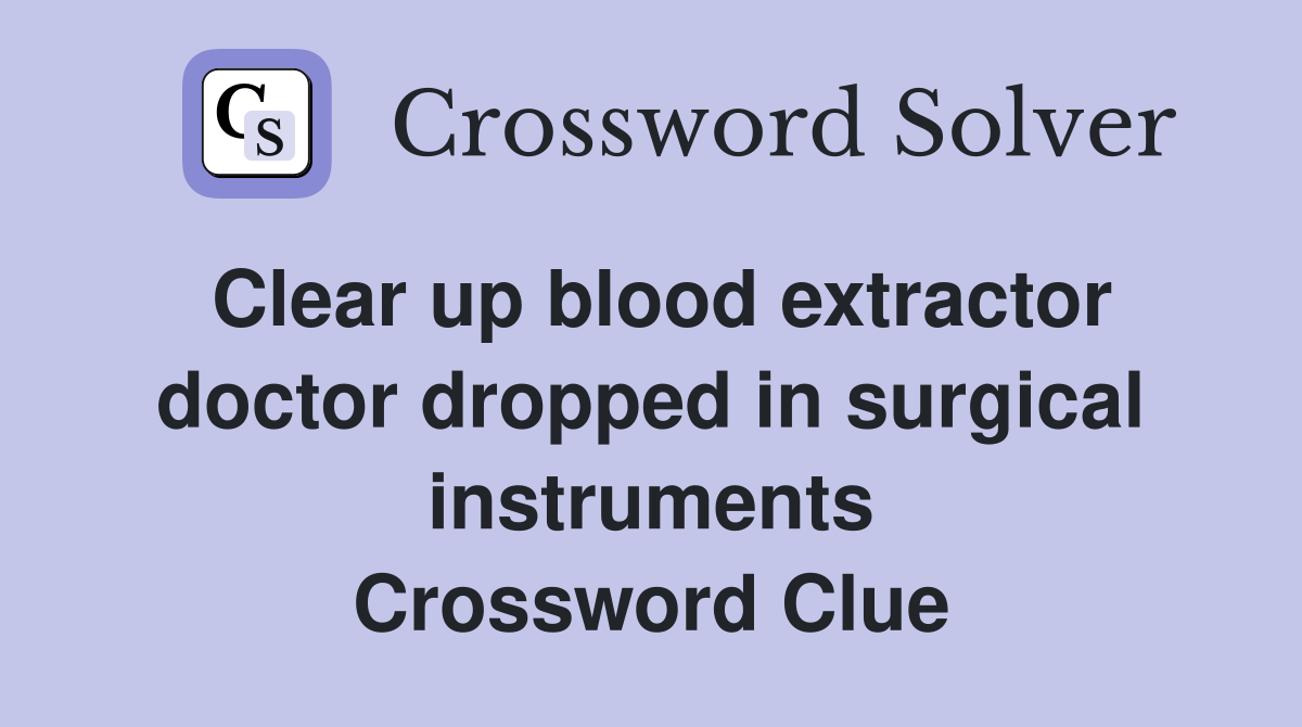 Clear up blood extractor doctor dropped in surgical instruments Crossword Clue