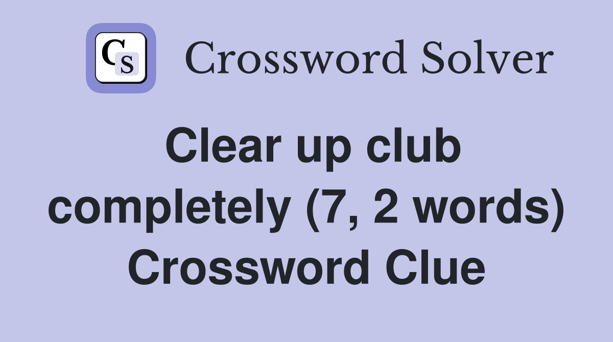 Clear up club completely (7, 2 words) Crossword Clue