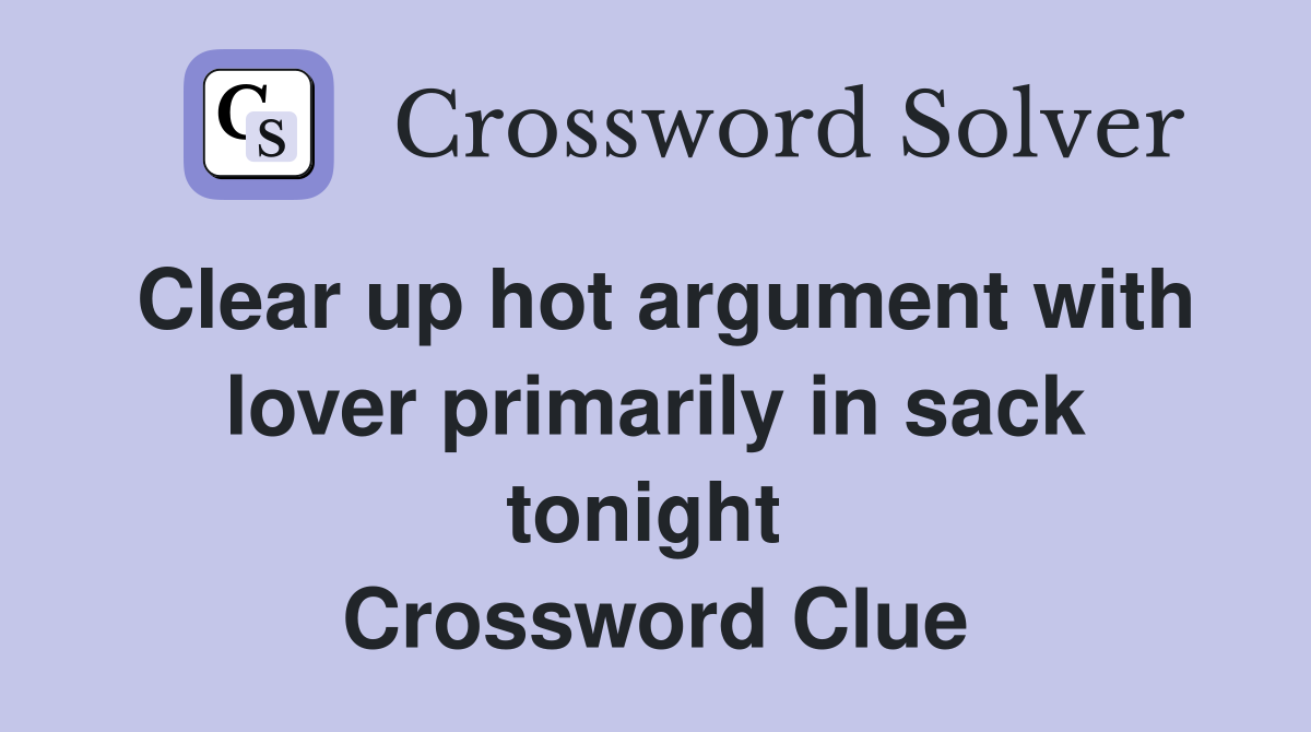 Clear up hot argument with lover primarily in sack tonight  Crossword Clue