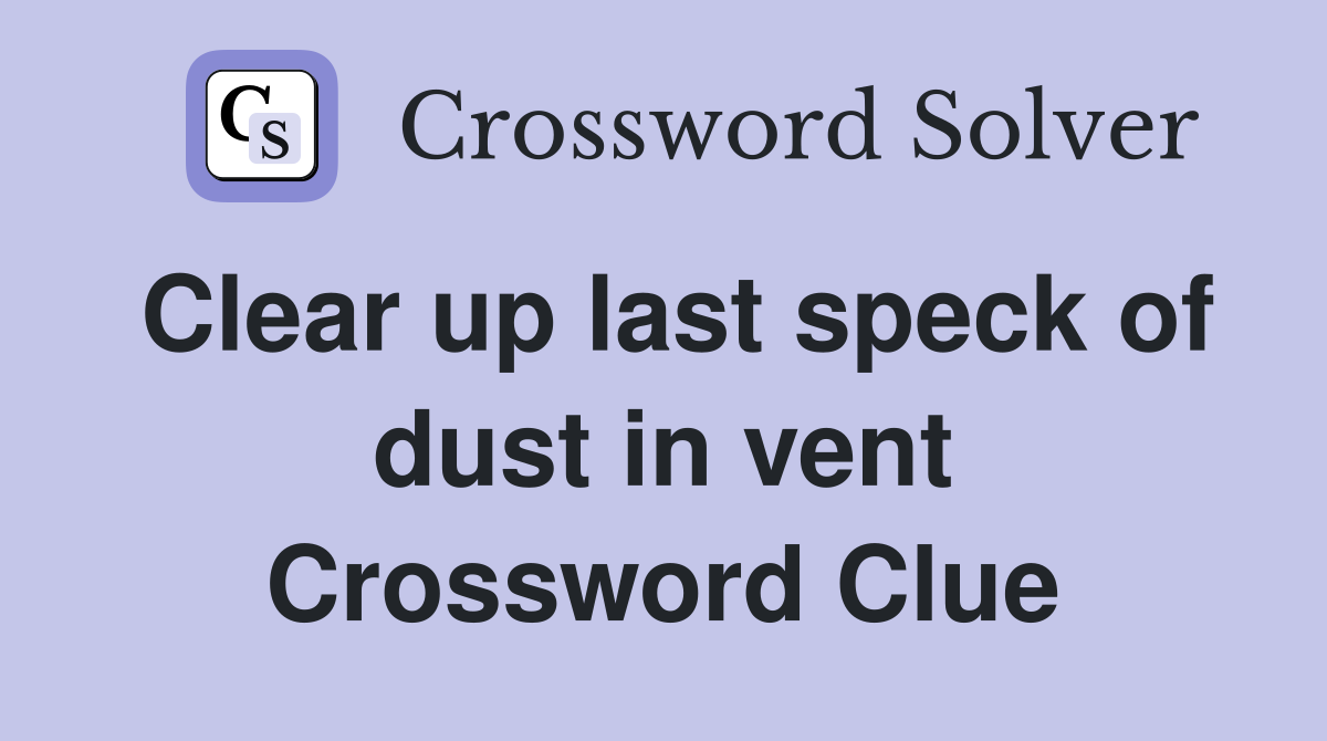Clear up last speck of dust in vent Crossword Clue