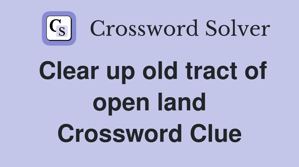 Clear up old tract of open land Crossword Clue