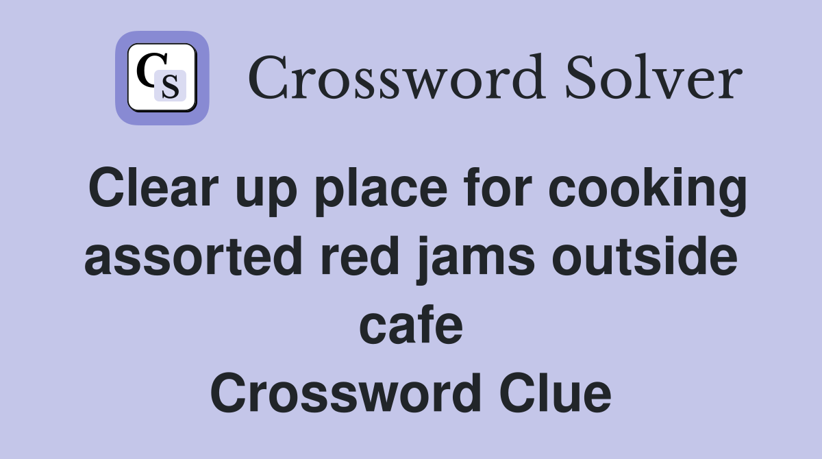Clear up place for cooking assorted red jams outside cafe Crossword Clue