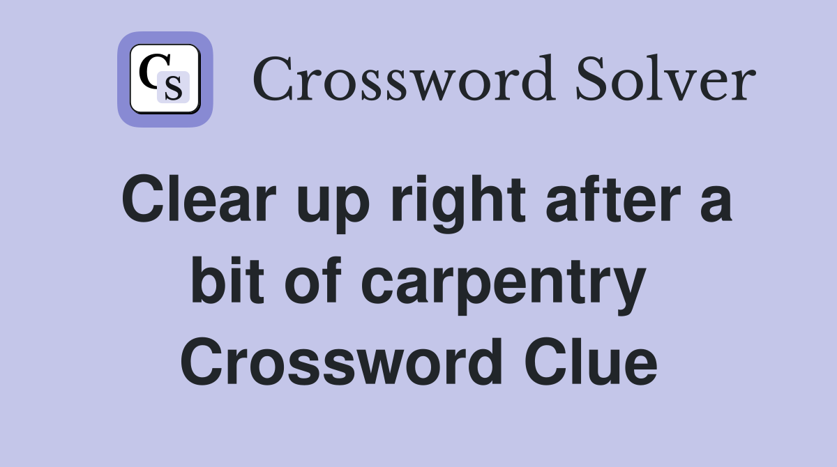 Clear up right after a bit of carpentry Crossword Clue