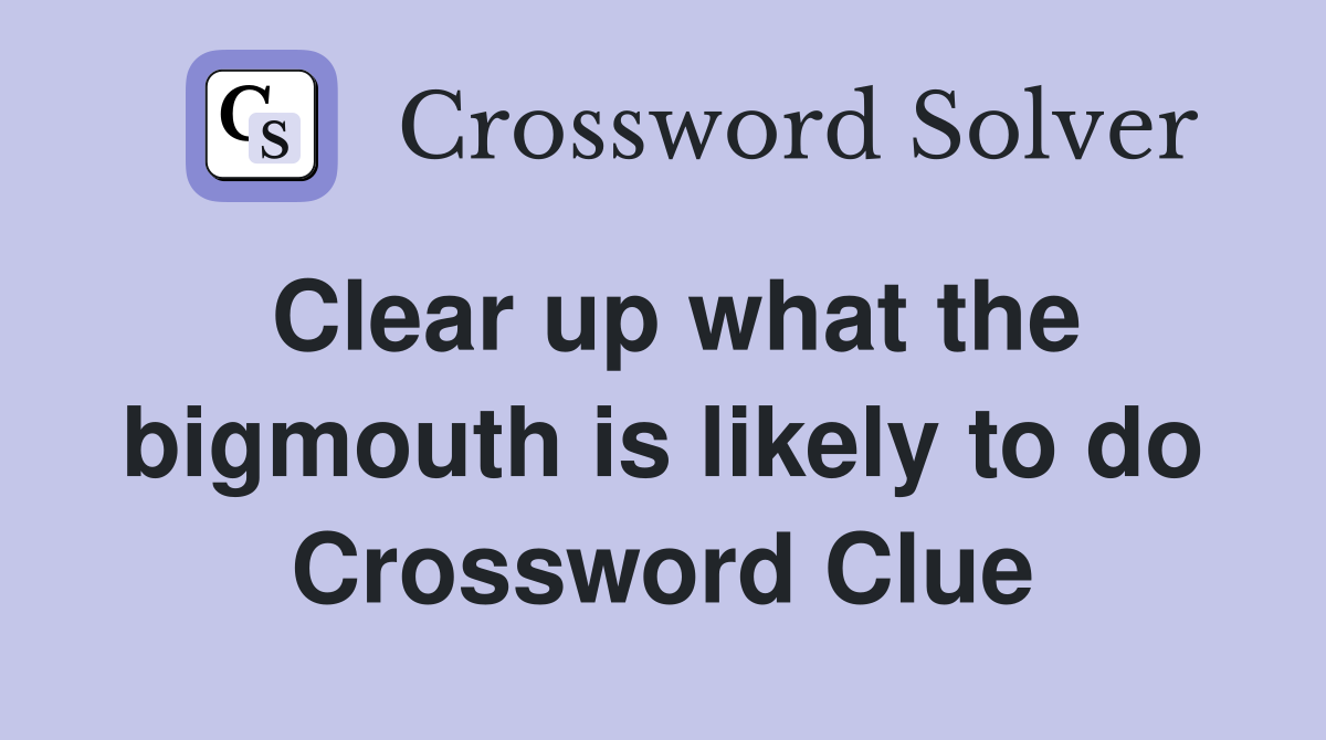 Clear up what the bigmouth is likely to do Crossword Clue